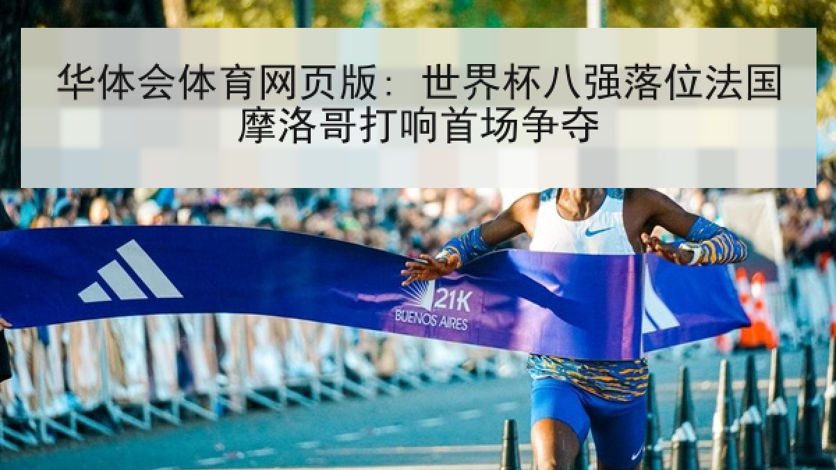 华体会体育网页版: 世界杯八强落位法国摩洛哥打响首场争夺