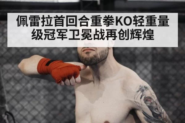 佩雷拉首回合重拳KO轻重量级冠军卫冕战再创辉煌