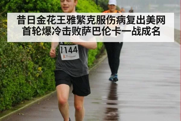 昔日金花王雅繁克服伤病复出美网首轮爆冷击败萨巴伦卡一战成名