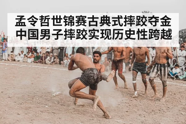 孟令哲世锦赛古典式摔跤夺金 中国男子摔跤实现历史性跨越