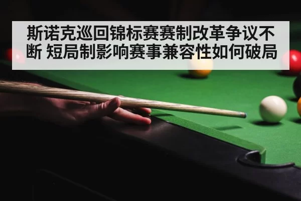 斯诺克巡回锦标赛赛制改革争议不断 短局制影响赛事兼容性如何破局