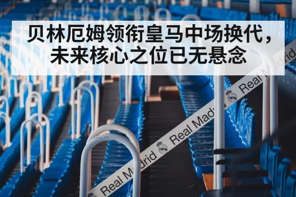 贝林厄姆领衔皇马中场换代，未来核心之位已无悬念