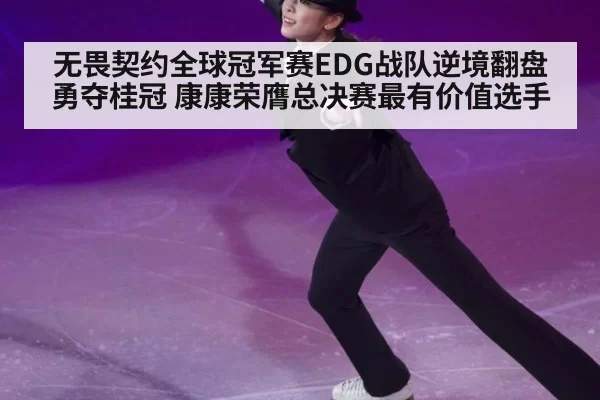 无畏契约全球冠军赛EDG战队逆境翻盘勇夺桂冠 康康荣膺总决赛最有价值选手