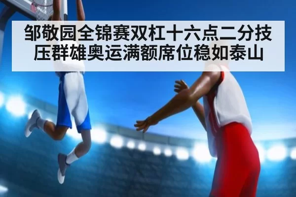 邹敬园全锦赛双杠十六点二分技压群雄奥运满额席位稳如泰山