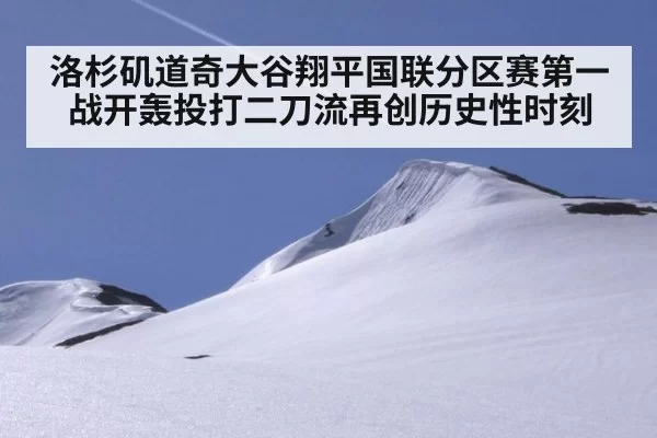 洛杉矶道奇大谷翔平国联分区赛第一战开轰投打二刀流再创历史性时刻