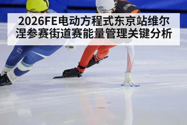 2026FE电动方程式东京站维尔涅参赛街道赛能量管理关键分析